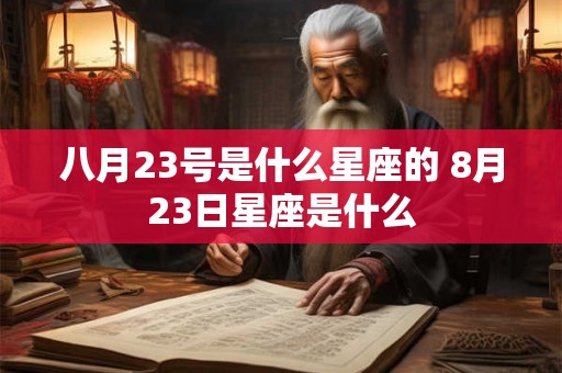 八月23号是什么星座的 8月23日星座是什么