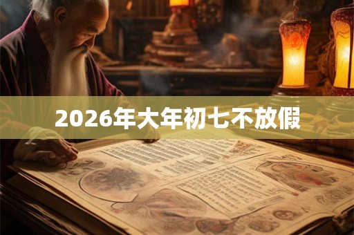 2026年大年初七不放假