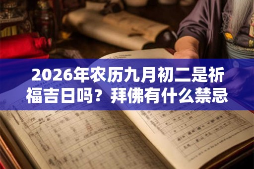 2026年农历九月初二是祈福吉日吗？拜佛有什么禁忌？