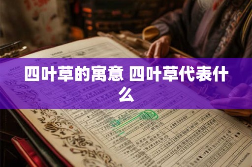 四叶草的寓意 四叶草代表什么