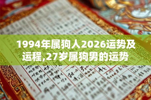 1994年属狗人2026运势及运程,27岁属狗男的运势