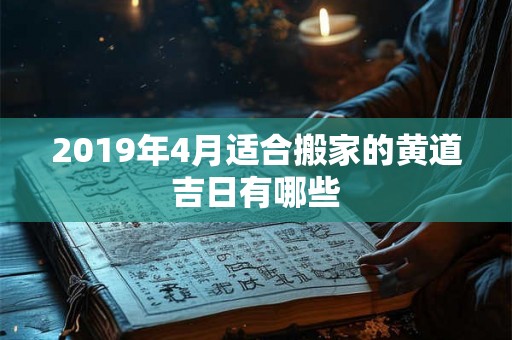2019年4月适合搬家的黄道吉日有哪些