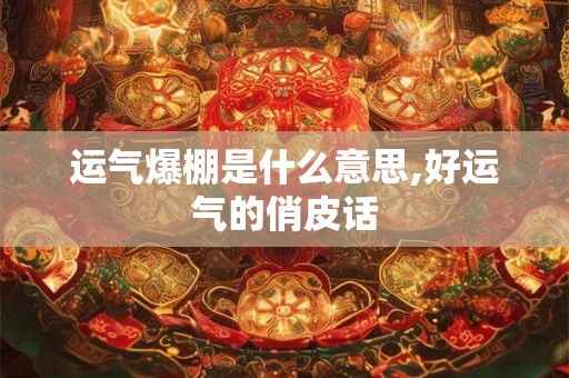 运气爆棚是什么意思,好运气的俏皮话