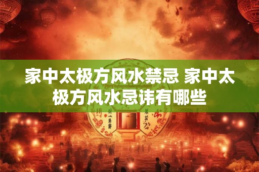 家中太极方风水禁忌 家中太极方风水忌讳有哪些
