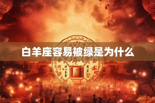 白羊座容易被绿是为什么