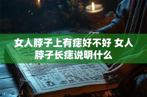 女人脖子上有痣好不好 女人脖子长痣说明什么