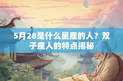 5月28是什么星座的人？双子座人的特点揭秘