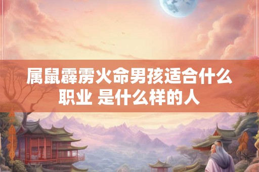 属鼠霹雳火命男孩适合什么职业 是什么样的人