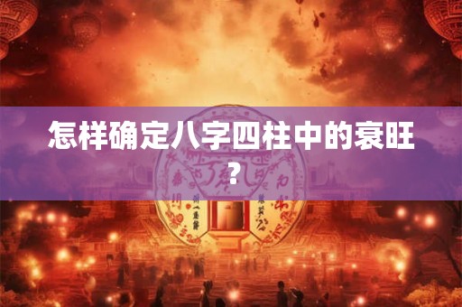 怎样确定八字四柱中的衰旺? 怎样确定八字四柱中的衰旺?