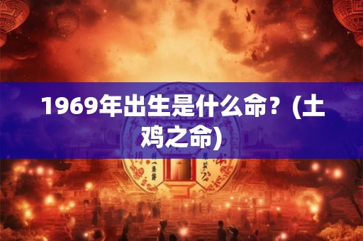 1969年出生是什么命？(土鸡之命)