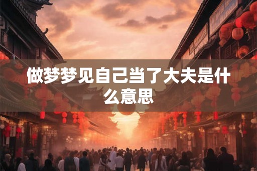 做梦梦见自己当了大夫是什么意思