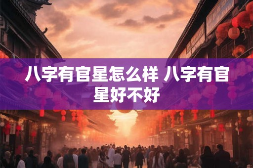 八字有官星怎么样 八字有官星好不好