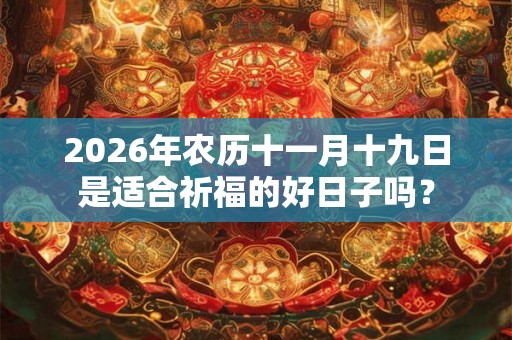 2026年农历十一月十九日是适合祈福的好日子吗？
