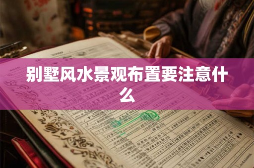 别墅风水景观布置要注意什么