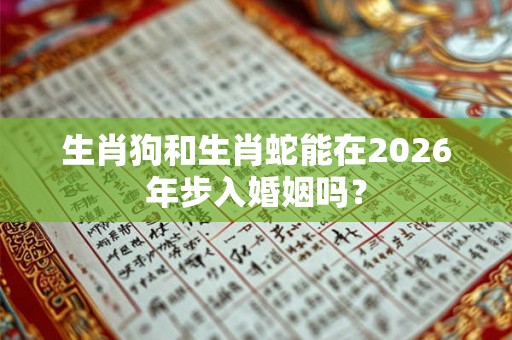 生肖狗和生肖蛇能在2026年步入婚姻吗？