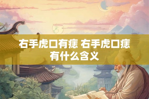 右手虎口有痣 右手虎口痣有什么含义