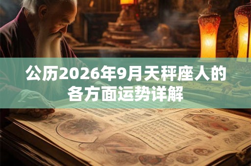 公历2026年9月天秤座人的各方面运势详解 公历2026年9月天秤座人的各方面运势详解