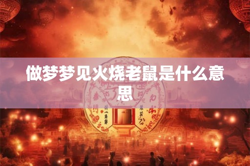 做梦梦见火烧老鼠是什么意思