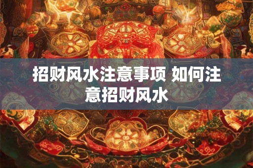 招财风水注意事项 如何注意招财风水