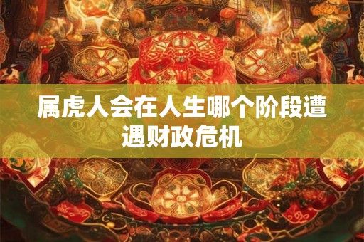 属虎人会在人生哪个阶段遭遇财政危机