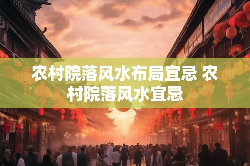 农村院落风水布局宜忌 农村院落风水宜忌