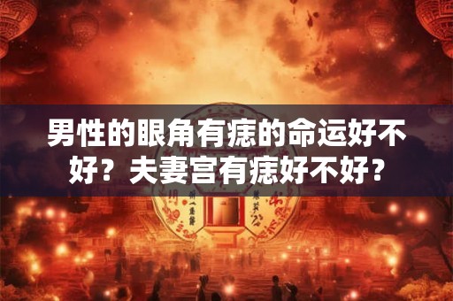 男性的眼角有痣的命运好不好？夫妻宫有痣好不好？