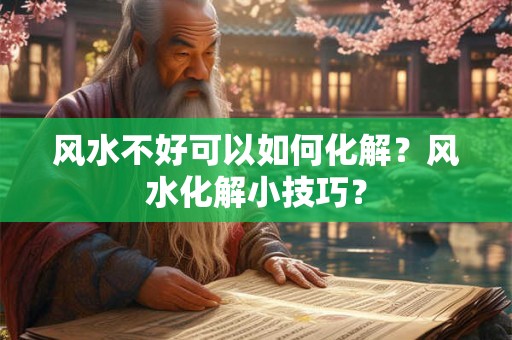 风水不好可以如何化解？风水化解小技巧？