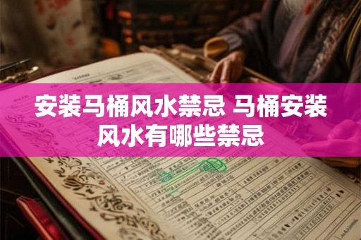 安装马桶风水禁忌 马桶安装风水有哪些禁忌 安装马桶风水禁忌 马桶安装风水有哪些禁忌