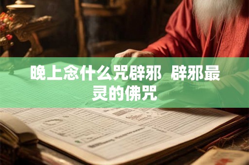 晚上念什么咒辟邪  辟邪最灵的佛咒