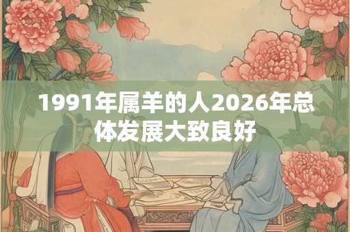 1991年属羊的人2026年总体发展大致良好