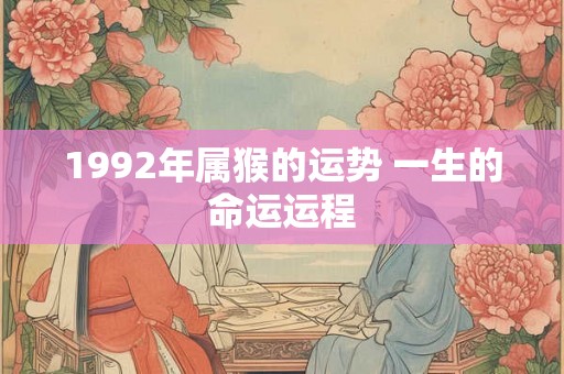 1992年属猴的运势 一生的命运运程