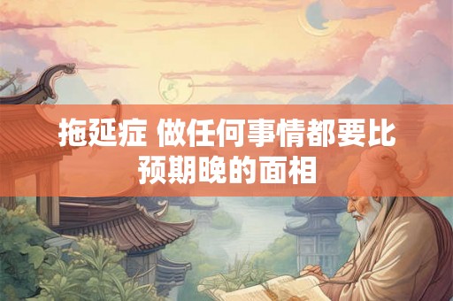 拖延症 做任何事情都要比预期晚的面相