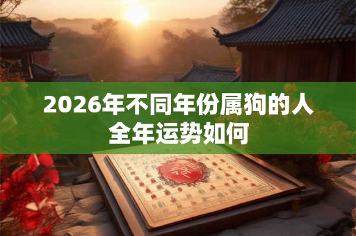 2026年不同年份属狗的人全年运势如何