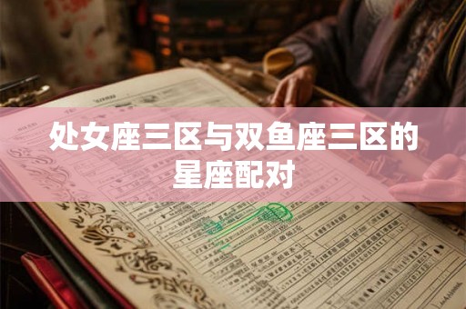处女座三区与双鱼座三区的星座配对