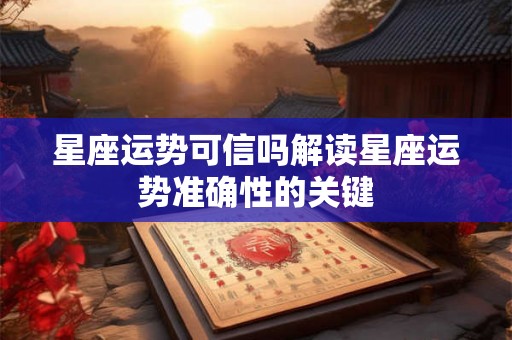 星座运势可信吗解读星座运势准确性的关键 星座运势可信吗解读星座运势准确性的关键