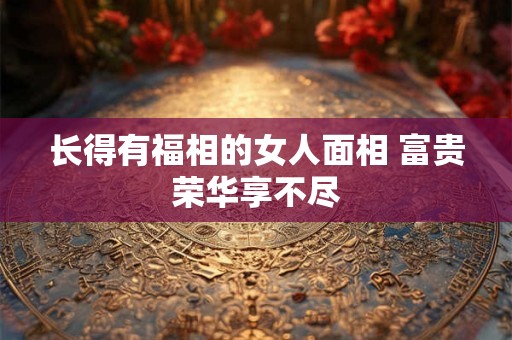 长得有福相的女人面相 富贵荣华享不尽