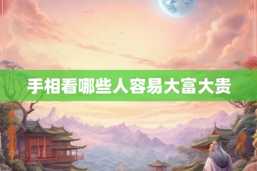 手相看哪些人容易大富大贵