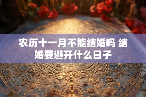 农历十一月不能结婚吗 结婚要避开什么日子