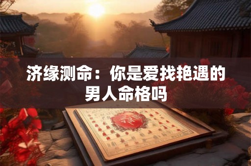 济缘测命：你是爱找艳遇的男人命格吗