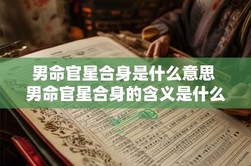 男命官星合身是什么意思 男命官星合身的含义是什么