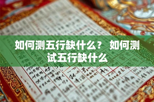 如何测五行缺什么? 如何测试五行缺什么 如何测五行缺什么? 如何测试五行缺什么