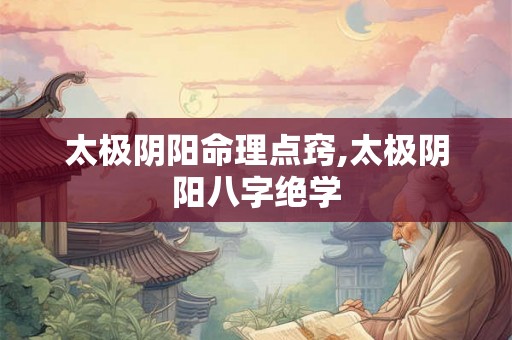 太极阴阳命理点窍,太极阴阳八字绝学