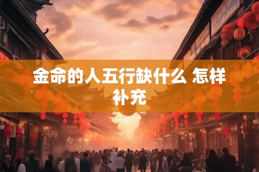 金命的人五行缺什么 怎样补充