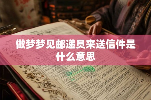 做梦梦见邮递员来送信件是什么意思