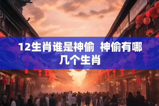 12生肖谁是神偷  神偷有哪几个生肖