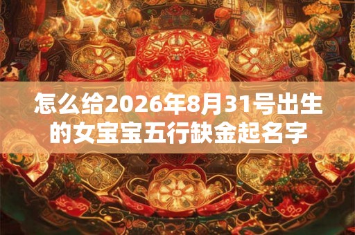 怎么给2026年8月31号出生的女宝宝五行缺金起名字