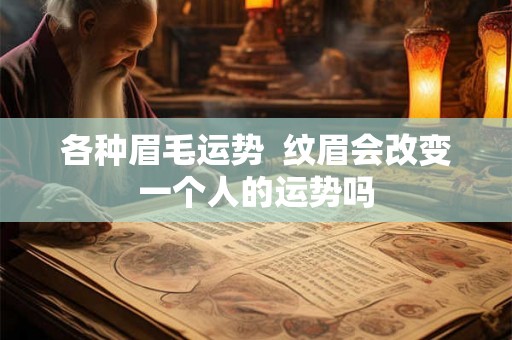 各种眉毛运势 纹眉会改变一个人的运势吗 各种眉毛运势 纹眉会改变一个人的运势吗