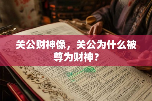 关公财神像，关公为什么被尊为财神？