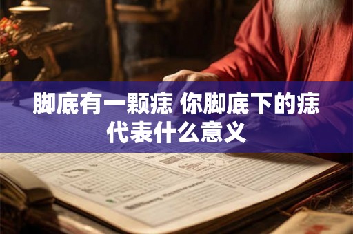 脚底有一颗痣 你脚底下的痣代表什么意义