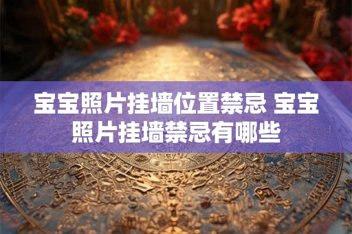 宝宝照片挂墙位置禁忌 宝宝照片挂墙禁忌有哪些
